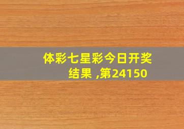 体彩七星彩今日开奖结果 ,第24150